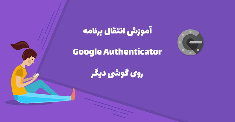 آموزش انتقال google authenticator به گوشی دیگر